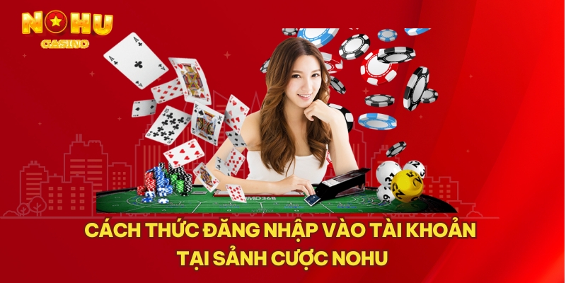 Cách thức đăng nhập vào tài khoản tại sảnh cược NOHU