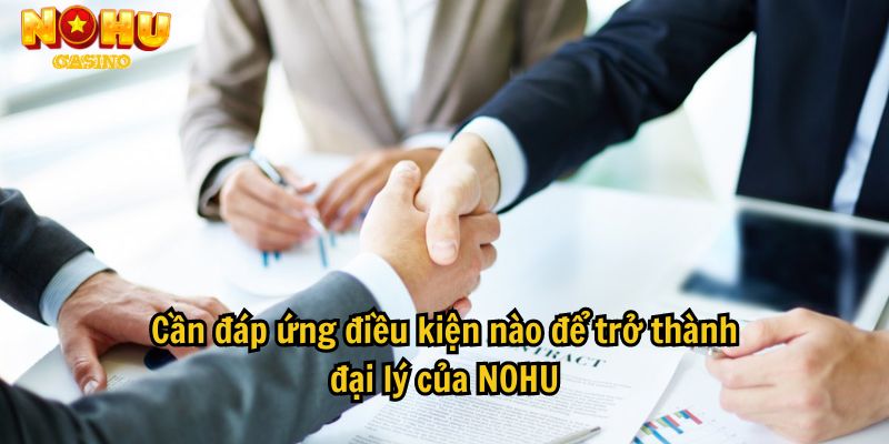 Cần đáp ứng điều kiện nào để trở thành đại lý của NOHU