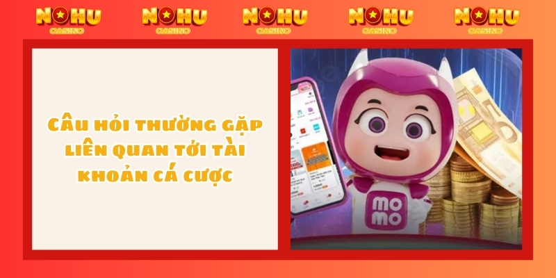 Câu hỏi thường gặp liên quan tới tài khoản cá cược