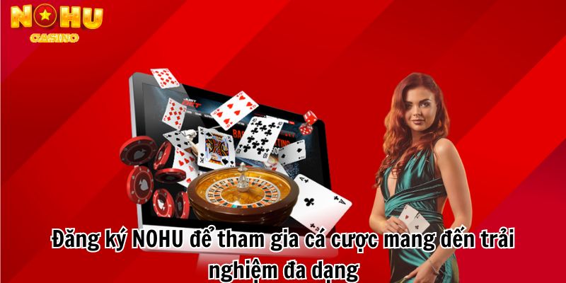 Đăng ký NOHU để tham gia cá cược mang đến trải nghiệm đa dạng