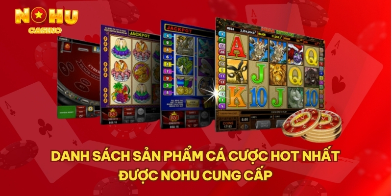 Danh sách sản phẩm cá cược hot nhất được NOHU cung cấp