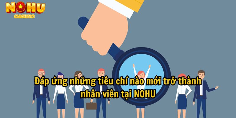 Đáp ứng những tiêu chí nào mới trở thành nhân viên tại NOHU