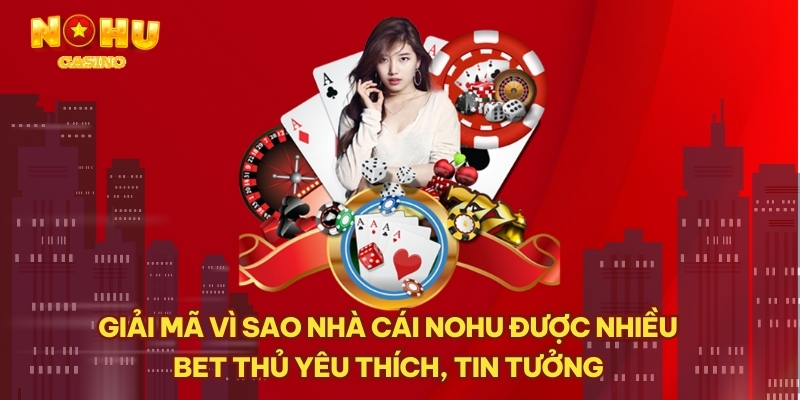 Giải mã vì sao nhà cái NOHU được nhiều bet thủ yêu thích, tin tưởng 