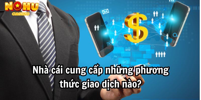 Nhà cái cung cấp những phương thức giao dịch nào?