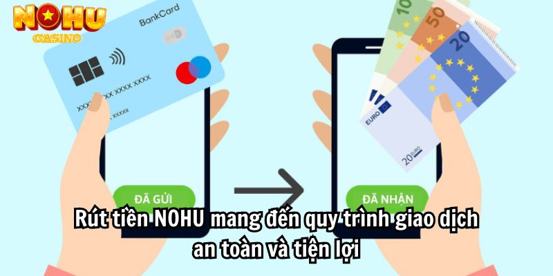 Rút tiền NOHU mang đến quy trình giao dịch an toàn và tiện lợi